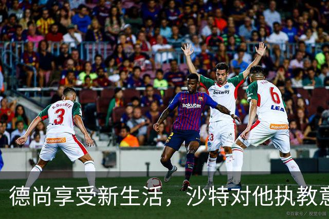 德尚享受新生活，沙特对他执教意向浓厚